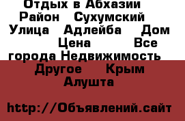 Отдых в Абхазии  › Район ­ Сухумский  › Улица ­ Адлейба  › Дом ­ 298 › Цена ­ 500 - Все города Недвижимость » Другое   . Крым,Алушта